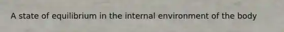 A state of equilibrium in the internal environment of the body