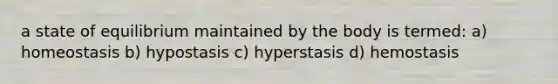 a state of equilibrium maintained by the body is termed: a) homeostasis b) hypostasis c) hyperstasis d) hemostasis