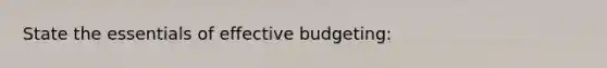 State the essentials of effective budgeting: