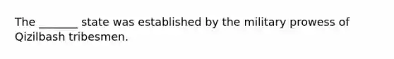 The _______ state was established by the military prowess of Qizilbash tribesmen.