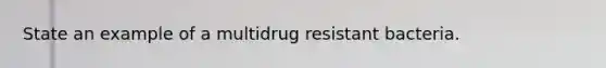 State an example of a multidrug resistant bacteria.