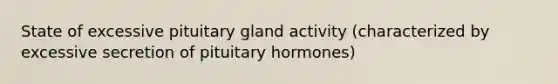 State of excessive pituitary gland activity (characterized by excessive secretion of pituitary hormones)