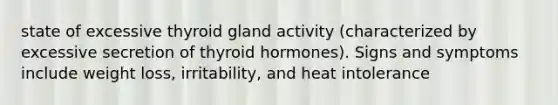 state of excessive thyroid gland activity (characterized by excessive secretion of thyroid hormones). Signs and symptoms include weight loss, irritability, and heat intolerance