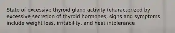 State of excessive thyroid gland activity (characterized by excessive secretion of thyroid hormones, signs and symptoms include weight loss, irritability, and heat intolerance