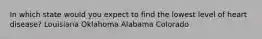 In which state would you expect to find the lowest level of heart disease? Louisiana Oklahoma Alabama Colorado