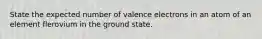 State the expected number of valence electrons in an atom of an element flerovium in the ground state.