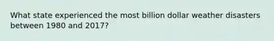 What state experienced the most billion dollar weather disasters between 1980 and 2017?