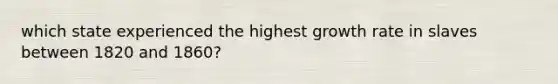 which state experienced the highest <a href='https://www.questionai.com/knowledge/kNnhZBQUgC-growth-rate' class='anchor-knowledge'>growth rate</a> in slaves between 1820 and 1860?