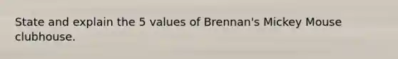 State and explain the 5 values of Brennan's Mickey Mouse clubhouse.