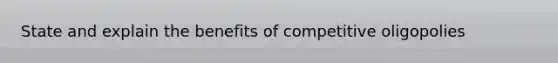 State and explain the benefits of competitive oligopolies