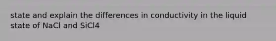 state and explain the differences in conductivity in the liquid state of NaCl and SiCl4