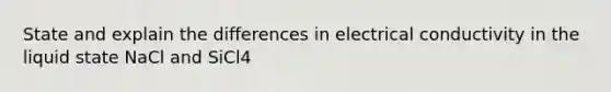 State and explain the differences in electrical conductivity in the liquid state NaCl and SiCl4