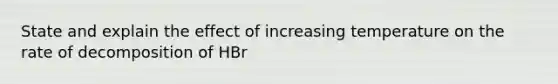 State and explain the effect of increasing temperature on the rate of decomposition of HBr