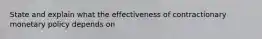 State and explain what the effectiveness of contractionary monetary policy depends on