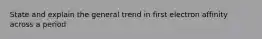 State and explain the general trend in first electron affinity across a period