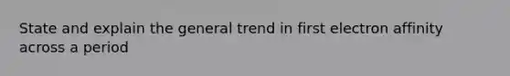 State and explain the general trend in first electron affinity across a period