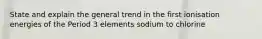 State and explain the general trend in the first ionisation energies of the Period 3 elements sodium to chlorine