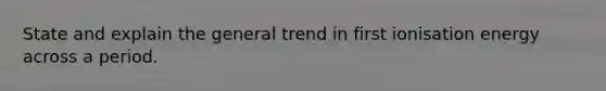 State and explain the general trend in first ionisation energy across a period.