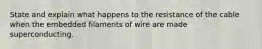 State and explain what happens to the resistance of the cable when the embedded filaments of wire are made superconducting.