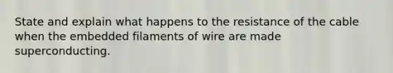 State and explain what happens to the resistance of the cable when the embedded filaments of wire are made superconducting.