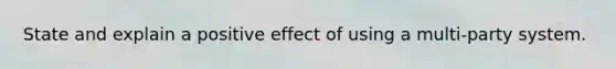 State and explain a positive effect of using a multi-party system.