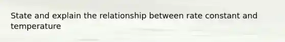 State and explain the relationship between rate constant and temperature