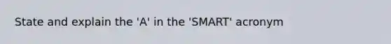 State and explain the 'A' in the 'SMART' acronym