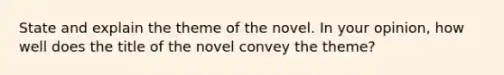 State and explain the theme of the novel. In your opinion, how well does the title of the novel convey the theme?