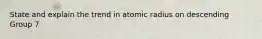 State and explain the trend in atomic radius on descending Group 7