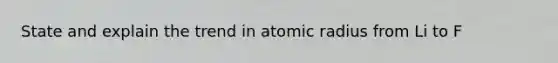 State and explain the trend in atomic radius from Li to F