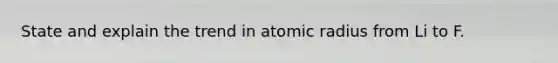 State and explain the trend in atomic radius from Li to F.