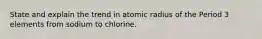 State and explain the trend in atomic radius of the Period 3 elements from sodium to chlorine.