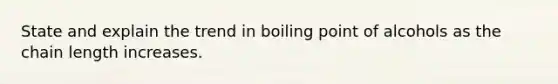 State and explain the trend in boiling point of alcohols as the chain length increases.