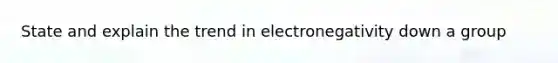 State and explain the trend in electronegativity down a group