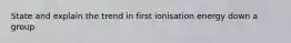 State and explain the trend in first ionisation energy down a group