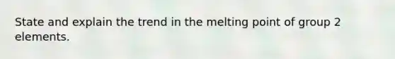 State and explain the trend in the melting point of group 2 elements.