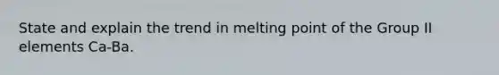 State and explain the trend in melting point of the Group II elements Ca-Ba.