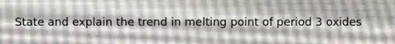 State and explain the trend in melting point of period 3 oxides