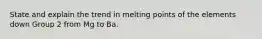 State and explain the trend in melting points of the elements down Group 2 from Mg to Ba.