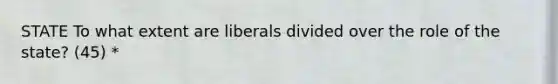 STATE To what extent are liberals divided over the role of the state? (45) *