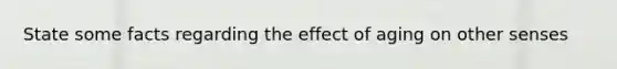 State some facts regarding the effect of aging on other senses