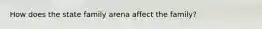 How does the state family arena affect the family?