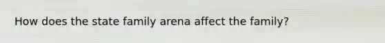 How does the state family arena affect the family?