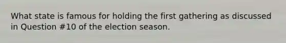 What state is famous for holding the first gathering as discussed in Question #10 of the election season.