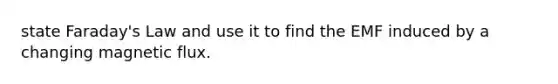 state Faraday's Law and use it to find the EMF induced by a changing magnetic flux.