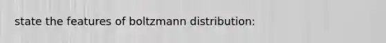 state the features of boltzmann distribution: