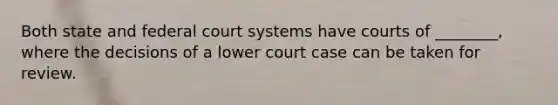 Both state and federal court systems have courts of ________, where the decisions of a lower court case can be taken for review.