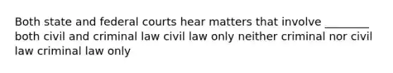 Both state and federal courts hear matters that involve ________ both civil and criminal law civil law only neither criminal nor civil law criminal law only