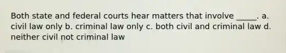 Both state and <a href='https://www.questionai.com/knowledge/kzzdxYQ4u6-federal-courts' class='anchor-knowledge'>federal courts</a> hear matters that involve _____. a. civil law only b. criminal law only c. both civil and criminal law d. neither civil not criminal law