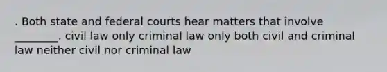 . Both state and <a href='https://www.questionai.com/knowledge/kzzdxYQ4u6-federal-courts' class='anchor-knowledge'>federal courts</a> hear matters that involve ________. civil law only criminal law only both civil and criminal law neither civil nor criminal law